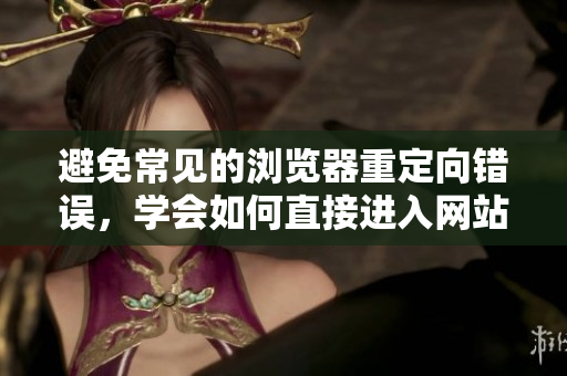 避免常見(jiàn)的瀏覽器重定向錯(cuò)誤，學(xué)會(huì)如何直接進(jìn)入網(wǎng)站