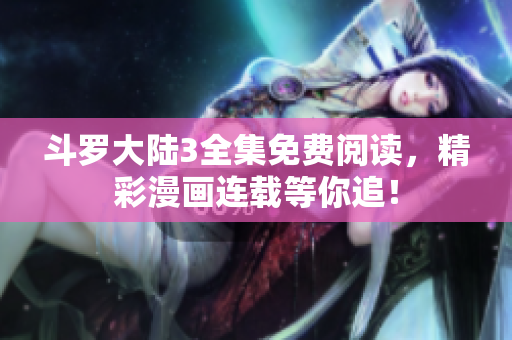 斗羅大陸3全集免費(fèi)閱讀，精彩漫畫(huà)連載等你追！