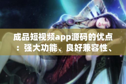 成品短視頻app源碼的優(yōu)點(diǎn)：強(qiáng)大功能、良好兼容性、易用性。 