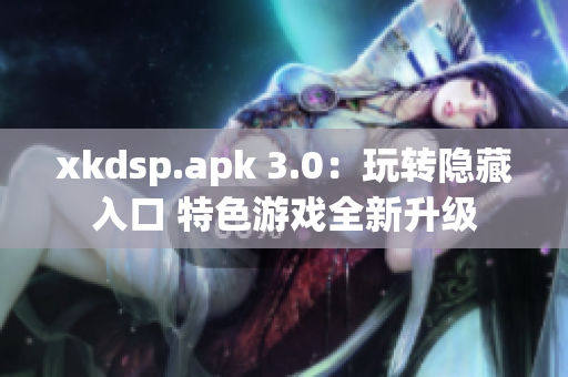 xkdsp.apk 3.0：玩轉(zhuǎn)隱藏入口 特色游戲全新升級(jí)