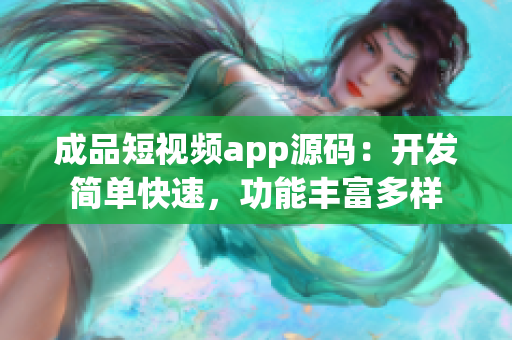 成品短視頻app源碼：開發(fā)簡(jiǎn)單快速，功能豐富多樣