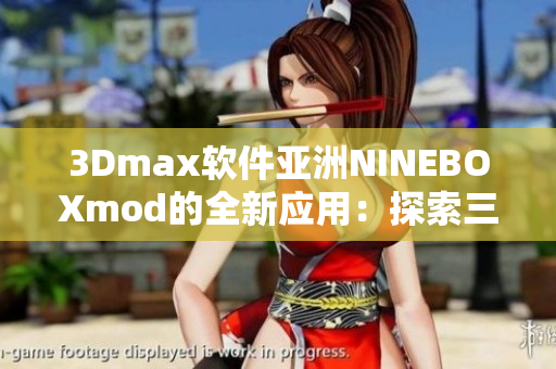 3Dmax軟件亞洲NINEBOXmod的全新應(yīng)用：探索三維設(shè)計(jì)的新可能性