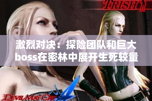 激烈對決：探險團(tuán)隊和巨大boss在密林中展開生死較量