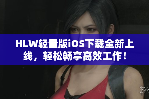 HLW輕量版iOS下載全新上線，輕松暢享高效工作！