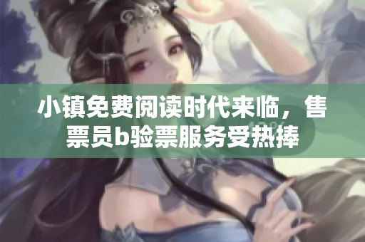 小鎮(zhèn)免費(fèi)閱讀時(shí)代來(lái)臨，售票員b驗(yàn)票服務(wù)受熱捧