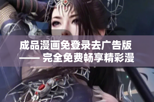 成品漫畫免登錄去廣告版 —— 完全免費暢享精彩漫畫的全新體驗