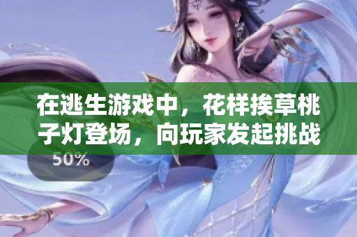 在逃生游戲中，花樣挨草桃子燈登場，向玩家發(fā)起挑戰(zhàn)