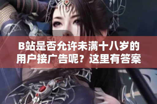 B站是否允許未滿十八歲的用戶接廣告呢？這里有答案