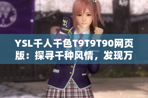 YSL千人千色T9T9T90網(wǎng)頁版：探尋千種風(fēng)情，發(fā)現(xiàn)萬般美妙