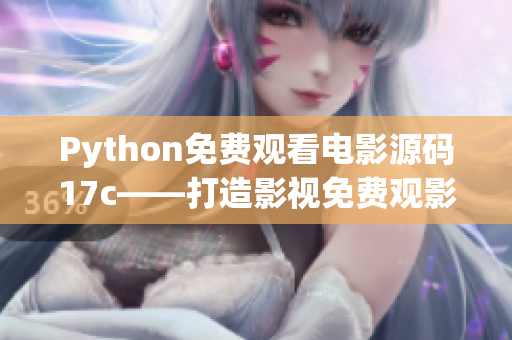 Python免費觀看電影源碼17c——打造影視免費觀影新體驗