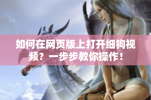 如何在網(wǎng)頁(yè)版上打開(kāi)細(xì)狗視頻？一步步教你操作！