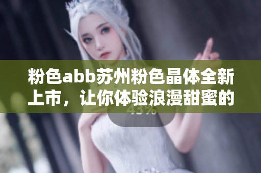 粉色abb蘇州粉色晶體全新上市，讓你體驗(yàn)浪漫甜蜜的時(shí)尚魅力