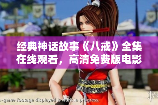 經(jīng)典神話(huà)故事《八戒》全集在線(xiàn)觀(guān)看，高清免費(fèi)版電影推薦!