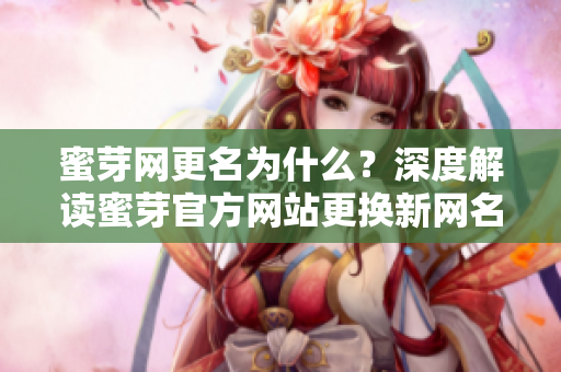 蜜芽網更名為什么？深度解讀蜜芽官方網站更換新網名的背后原因