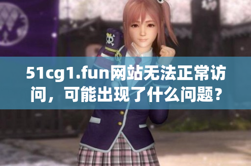 51cg1.fun網(wǎng)站無法正常訪問，可能出現(xiàn)了什么問題？