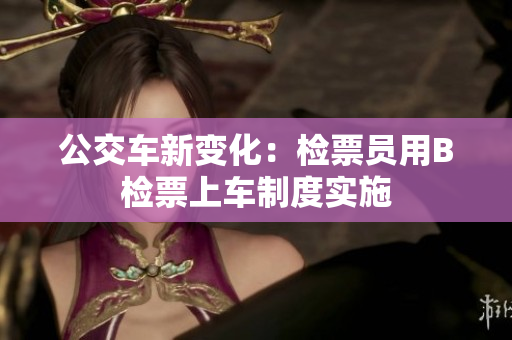 公交車(chē)新變化：檢票員用B檢票上車(chē)制度實(shí)施
