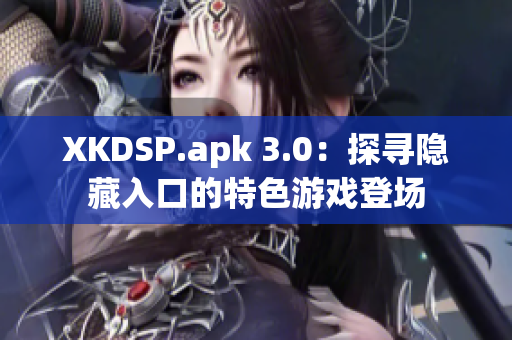 XKDSP.apk 3.0：探尋隱藏入口的特色游戲登場(chǎng)
