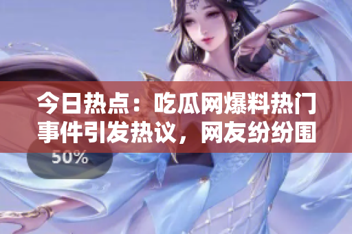 今日熱點(diǎn)：吃瓜網(wǎng)爆料熱門(mén)事件引發(fā)熱議，網(wǎng)友紛紛圍觀評(píng)論