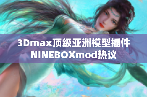 3Dmax頂級(jí)亞洲模型插件NINEBOXmod熱議