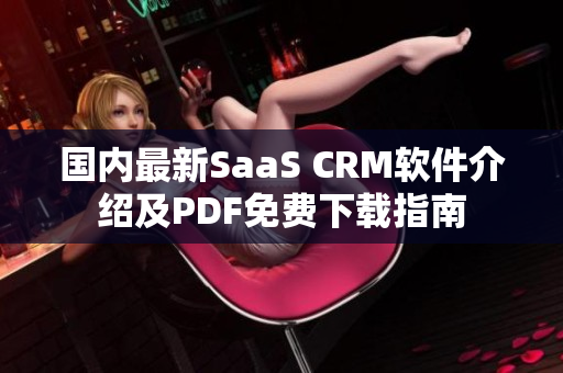 國內(nèi)最新SaaS CRM軟件介紹及PDF免費下載指南