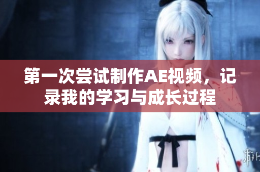 第一次嘗試制作AE視頻，記錄我的學習與成長過程