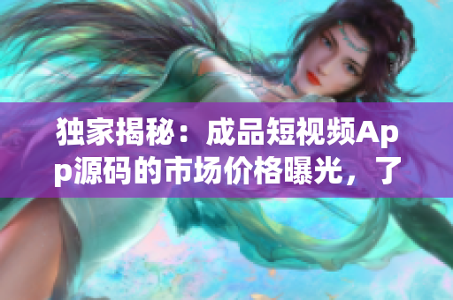 獨家揭秘：成品短視頻App源碼的市場價格曝光，了解平臺定價背后的秘密！