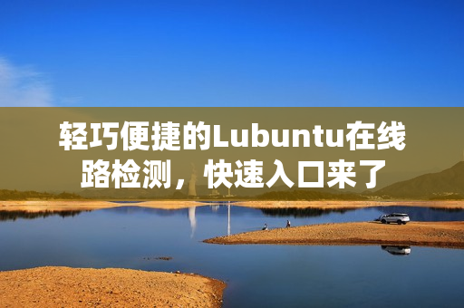 輕巧便捷的Lubuntu在線路檢測，快速入口來了