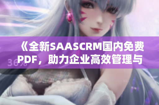 《全新SAASCRM國內(nèi)免費PDF，助力企業(yè)高效管理與運營優(yōu)化》