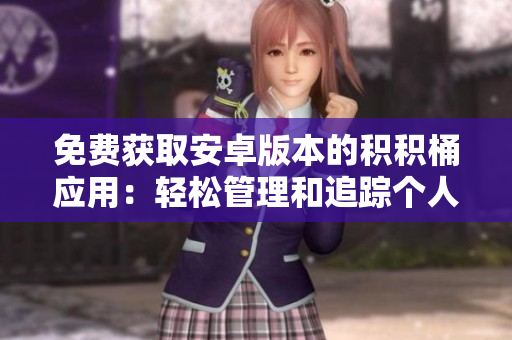 免費獲取安卓版本的積積桶應(yīng)用：輕松管理和追蹤個人積分的最佳工具