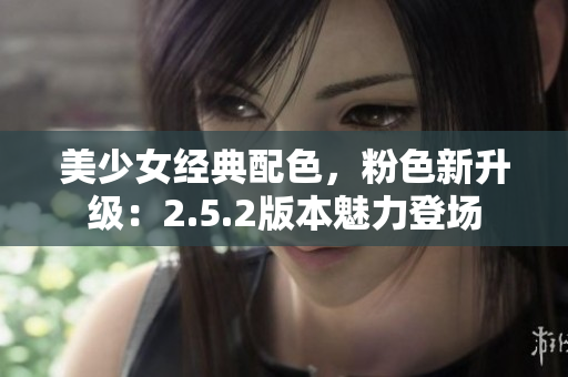 美少女經(jīng)典配色，粉色新升級：2.5.2版本魅力登場