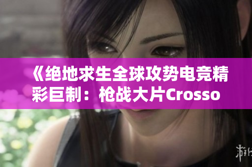 《絕地求生全球攻勢電競精彩巨制：槍戰(zhàn)大片Crossover》