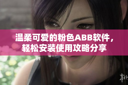 溫柔可愛的粉色ABB軟件，輕松安裝使用攻略分享