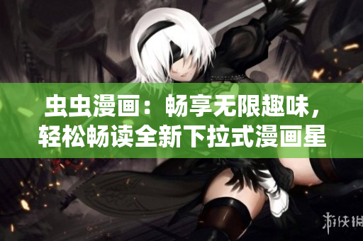 蟲蟲漫畫：暢享無限趣味，輕松暢讀全新下拉式漫畫星球
