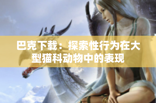巴克下載：探索性行為在大型貓科動物中的表現(xiàn)