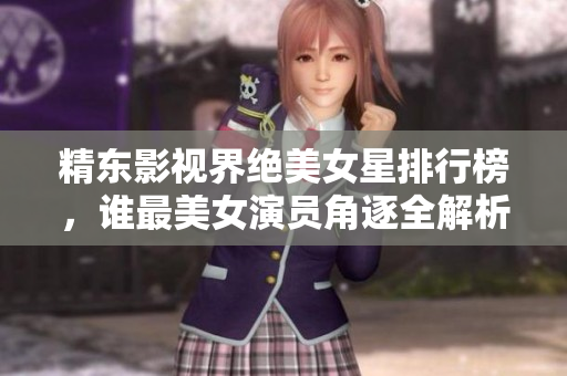 精東影視界絕美女星排行榜，誰最美女演員角逐全解析