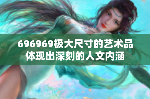 696969極大尺寸的藝術品體現(xiàn)出深刻的人文內涵