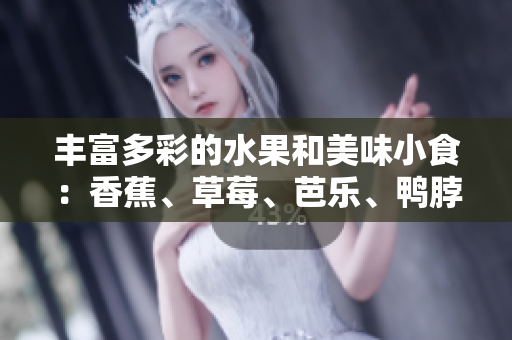 豐富多彩的水果和美味小食：香蕉、草莓、芭樂、鴨脖、奶茶千層浪