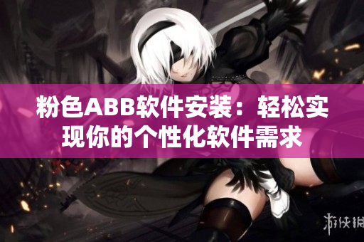 粉色ABB軟件安裝：輕松實(shí)現(xiàn)你的個(gè)性化軟件需求