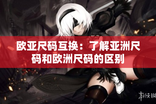 歐亞尺碼互換：了解亞洲尺碼和歐洲尺碼的區(qū)別