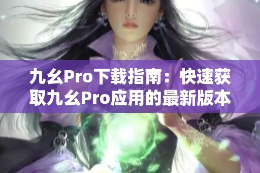 九幺Pro下載指南：快速獲取九幺Pro應用的最新版本，安全可靠，一鍵安裝。