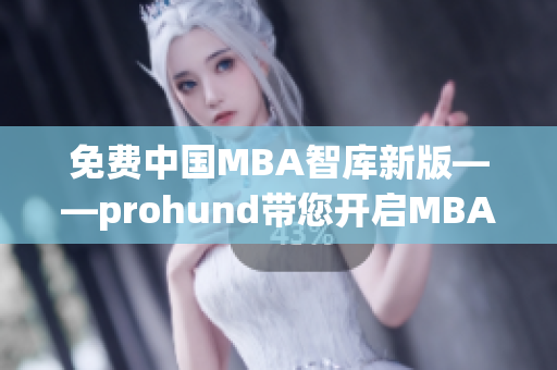 免費(fèi)中國(guó)MBA智庫新版——prohund帶您開啟MBA學(xué)習(xí)新篇章