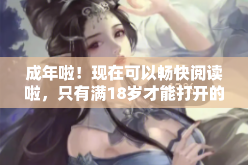 成年啦！現(xiàn)在可以暢快閱讀啦，只有滿18歲才能打開(kāi)的秘密世界
