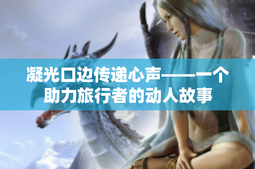 凝光口邊傳遞心聲——一個(gè)助力旅行者的動(dòng)人故事