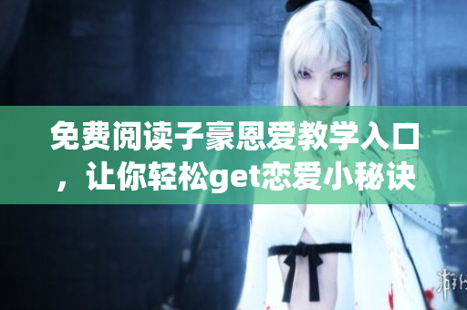 免費(fèi)閱讀子豪恩愛(ài)教學(xué)入口，讓你輕松get戀愛(ài)小秘訣