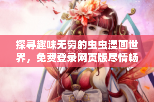探尋趣味無窮的蟲蟲漫畫世界，免費(fèi)登錄網(wǎng)頁版盡情暢讀