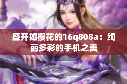 盛開如櫻花的16q808a：絢麗多彩的手機(jī)之美