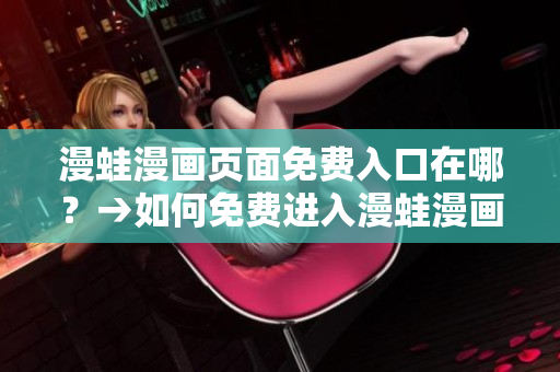漫蛙漫畫頁面免費入口在哪？→如何免費進入漫蛙漫畫頁面？