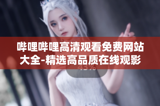 嗶哩嗶哩高清觀看免費網(wǎng)站大全-精選高品質(zhì)在線觀影平臺