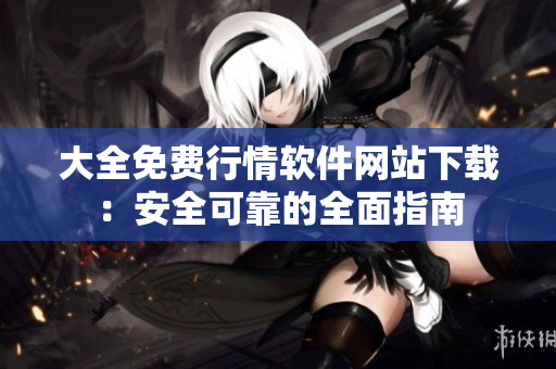 大全免費(fèi)行情軟件網(wǎng)站下載：安全可靠的全面指南