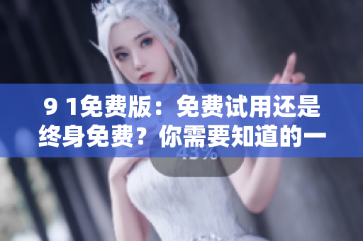 9 1免費(fèi)版：免費(fèi)試用還是終身免費(fèi)？你需要知道的一切